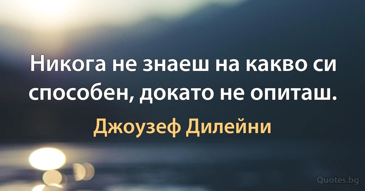 Никога не знаеш на какво си способен, докато не опиташ. (Джоузеф Дилейни)