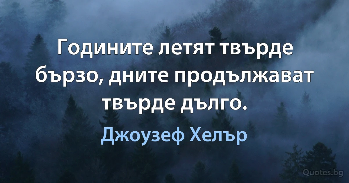 Годините летят твърде бързо, дните продължават твърде дълго. (Джоузеф Хелър)