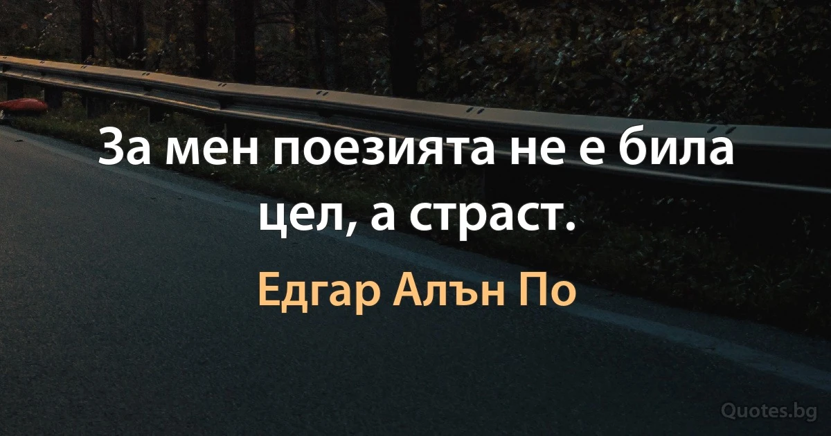 За мен поезията не е била цел, а страст. (Едгар Алън По)