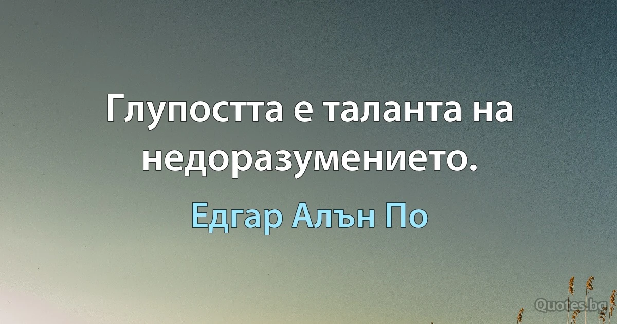 Глупостта е таланта на недоразумението. (Едгар Алън По)