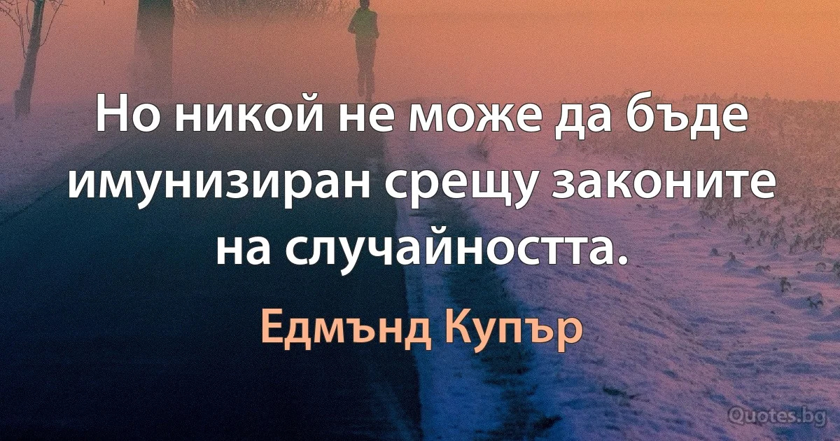 Но никой не може да бъде имунизиран срещу законите на случайността. (Едмънд Купър)