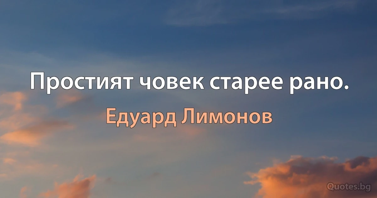 Простият човек старее рано. (Едуард Лимонов)