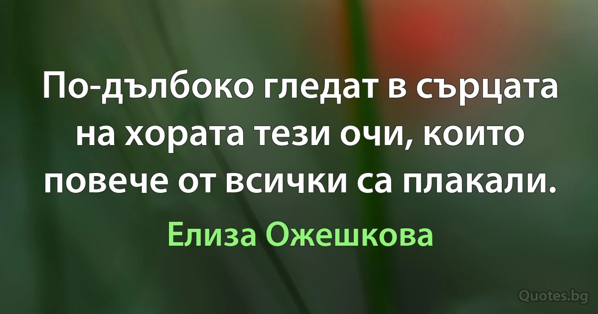 По-дълбоко гледат в сърцата на хората тези очи, които повече от всички са плакали. (Елиза Ожешкова)