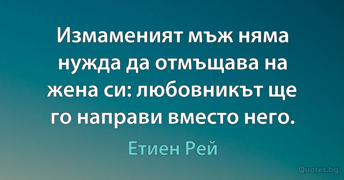 Измаменият мъж няма нужда да отмъщава на жена си: любовникът ще го направи вместо него. (Етиен Рей)