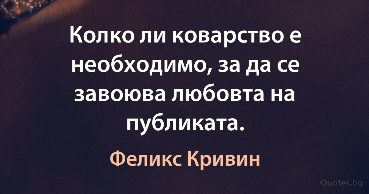 Колко ли коварство е необходимо, за да се завоюва любовта на публиката. (Феликс Кривин)