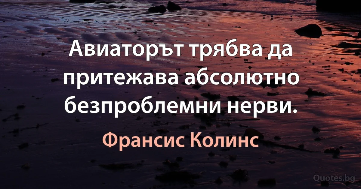 Авиаторът трябва да притежава абсолютно безпроблемни нерви. (Франсис Колинс)