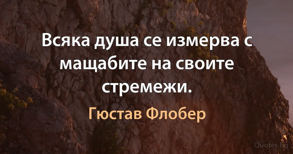 Всяка душа се измерва с мащабите на своите стремежи. (Гюстав Флобер)