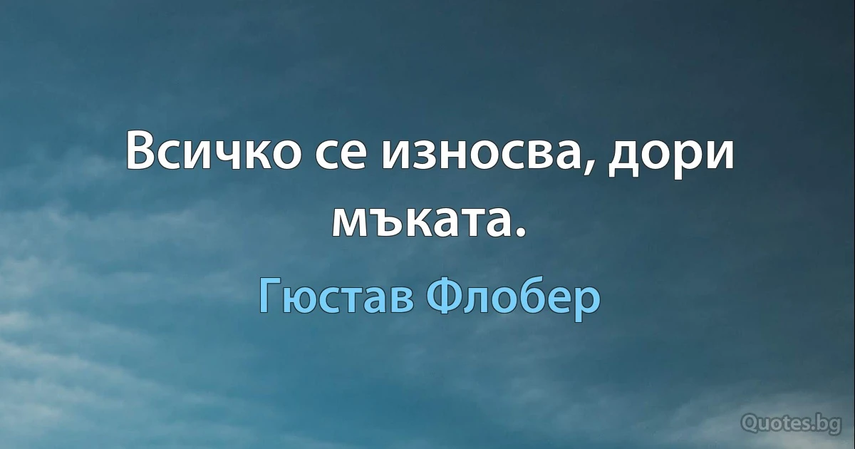 Всичко се износва, дори мъката. (Гюстав Флобер)