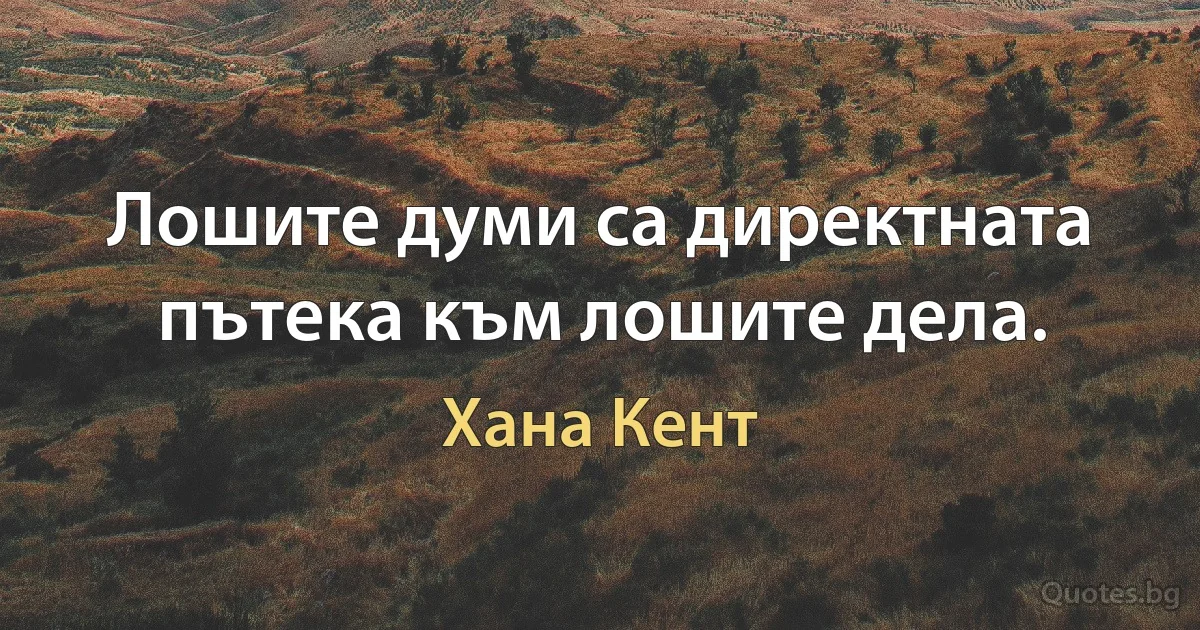 Лошите думи са директната пътека към лошите дела. (Хана Кент)