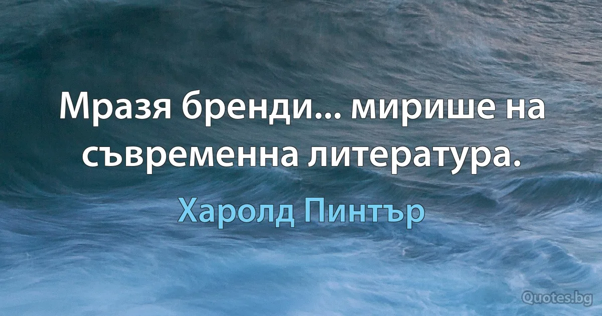 Мразя бренди... мирише на съвременна литература. (Харолд Пинтър)