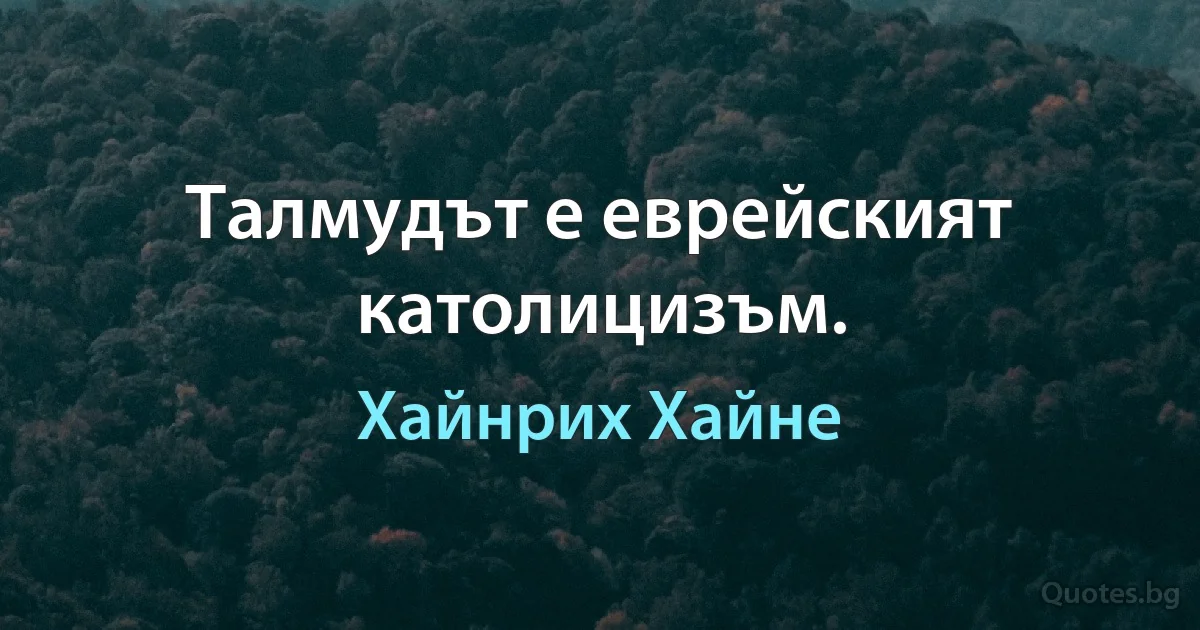 Талмудът е еврейският католицизъм. (Хайнрих Хайне)