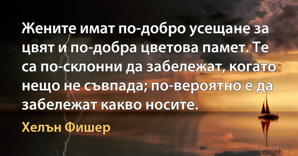 Жените имат по-добро усещане за цвят и по-добра цветова памет. Те са по-склонни да забележат, когато нещо не съвпада; по-вероятно е да забележат какво носите. (Хелън Фишер)