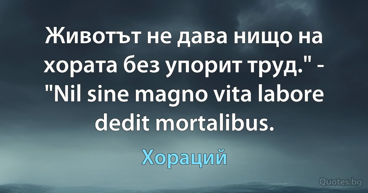 Животът не дава нищо на хората без упорит труд." - "Nil sine magno vita labore dedit mortalibus. (Хораций)