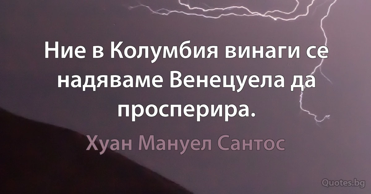 Ние в Колумбия винаги се надяваме Венецуела да просперира. (Хуан Мануел Сантос)