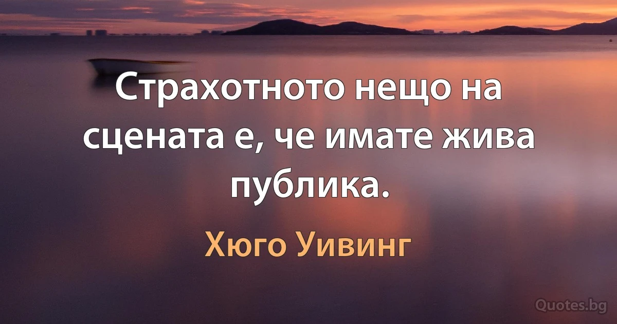 Страхотното нещо на сцената е, че имате жива публика. (Хюго Уивинг)