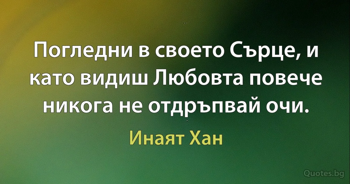 Погледни в своето Сърце, и като видиш Любовта повече никога не отдръпвай очи. (Инаят Хан)