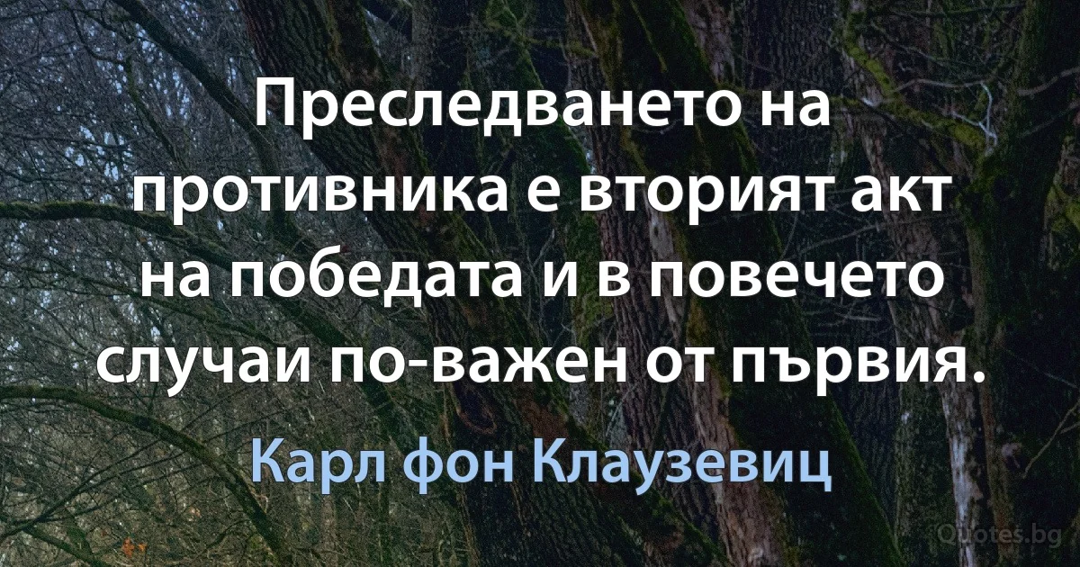 Преследването на противника е вторият акт на победата и в повечето случаи по-важен от първия. (Карл фон Клаузевиц)