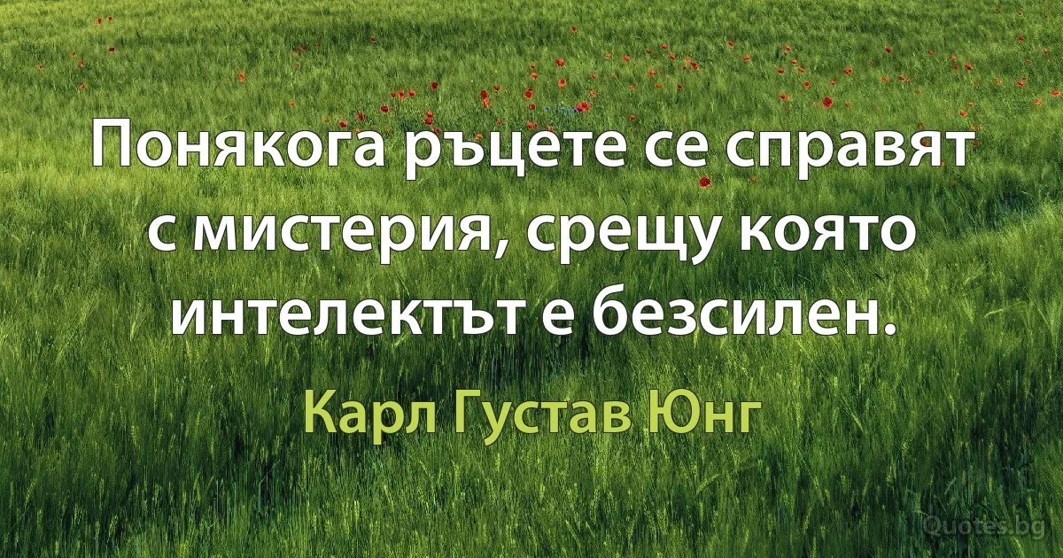 Понякога ръцете се справят с мистерия, срещу която интелектът е безсилен. (Карл Густав Юнг)