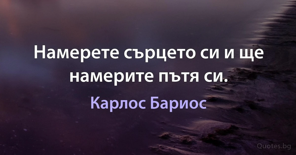 Намерете сърцето си и ще намерите пътя си. (Карлос Бариос)