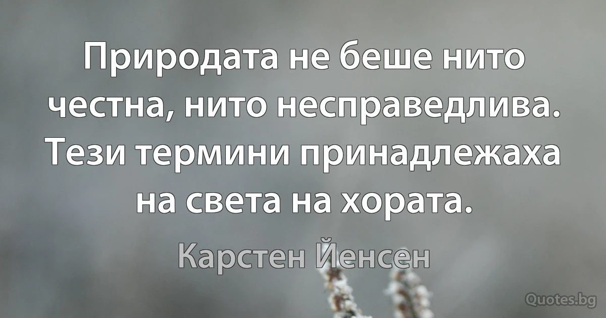 Природата не беше нито честна, нито несправедлива. Тези термини принадлежаха на света на хората. (Карстен Йенсен)