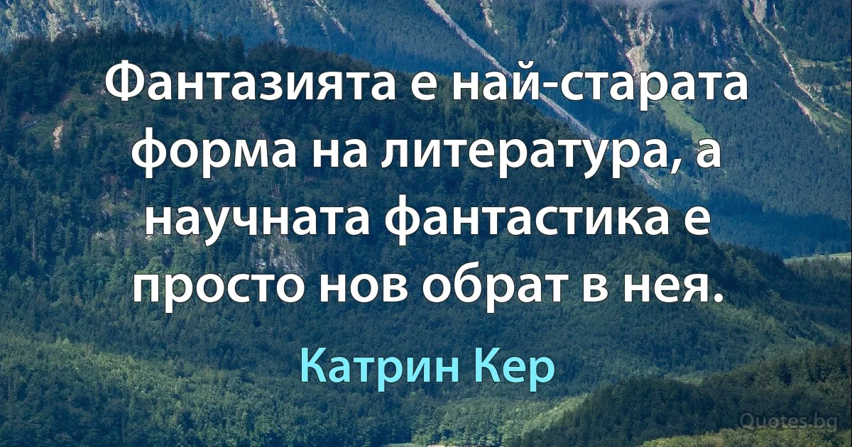 Фантазията е най-старата форма на литература, а научната фантастика е просто нов обрат в нея. (Катрин Кер)