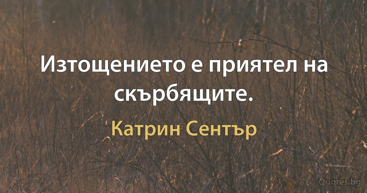 Изтощението е приятел на скърбящите. (Катрин Сентър)