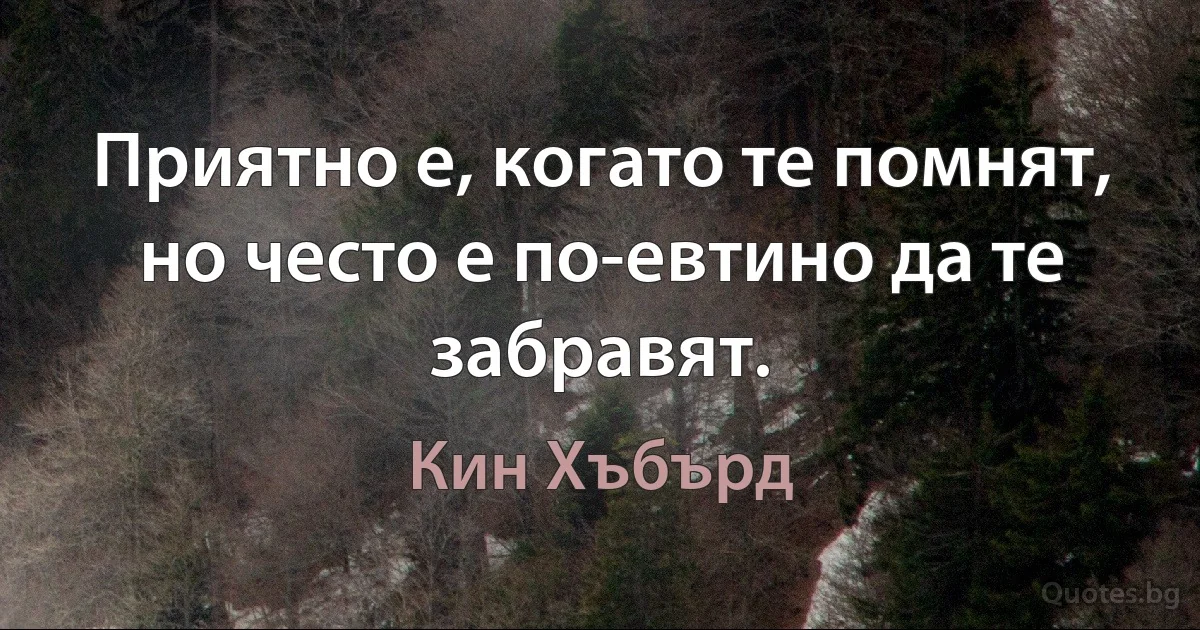 Приятно е, когато те помнят, но често е по-евтино да те забравят. (Кин Хъбърд)