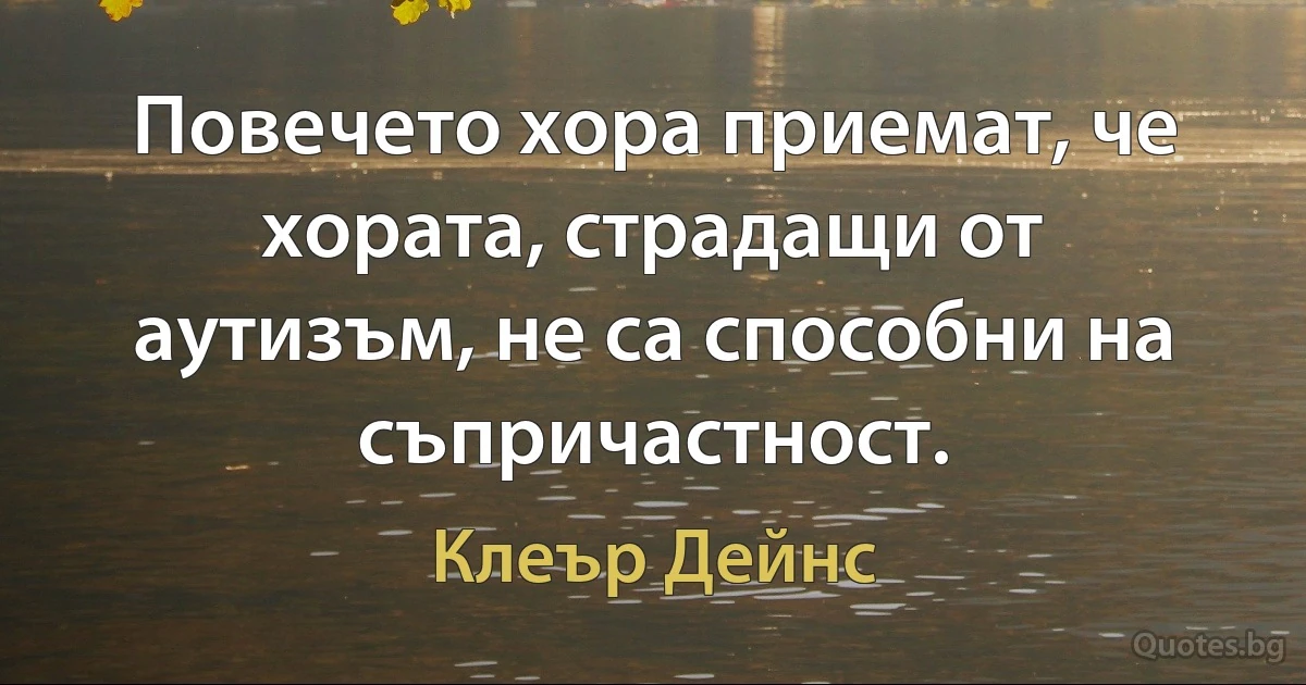 Повечето хора приемат, че хората, страдащи от аутизъм, не са способни на съпричастност. (Клеър Дейнс)