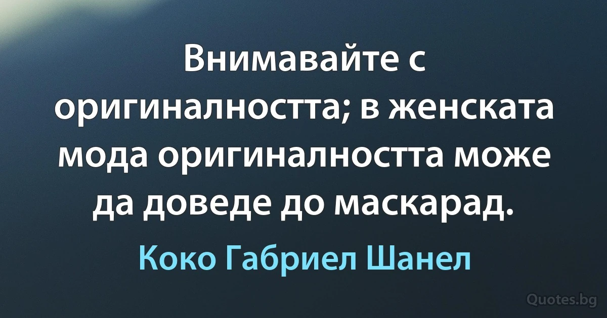 Внимавайте с оригиналността; в женската мода оригиналността може да доведе до маскарад. (Коко Габриел Шанел)