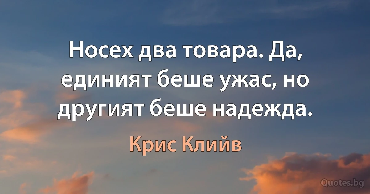 Носех два товара. Да, единият беше ужас, но другият беше надежда. (Крис Клийв)