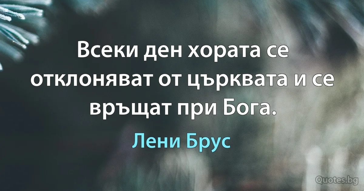 Всеки ден хората се отклоняват от църквата и се връщат при Бога. (Лени Брус)