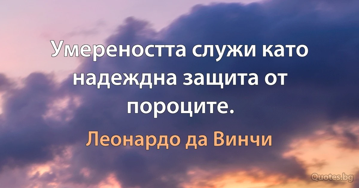 Умереността служи като надеждна защита от пороците. (Леонардо да Винчи)