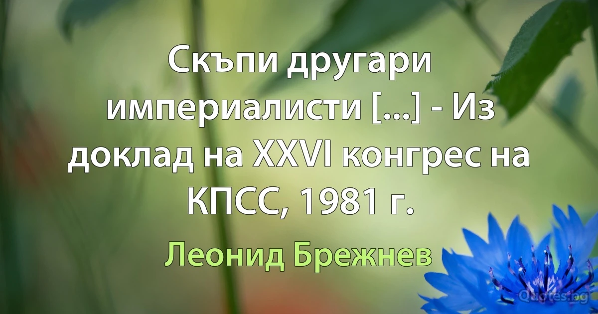 Скъпи другари империалисти [...] - Из доклад на XXVI конгрес на КПСС, 1981 г. (Леонид Брежнев)