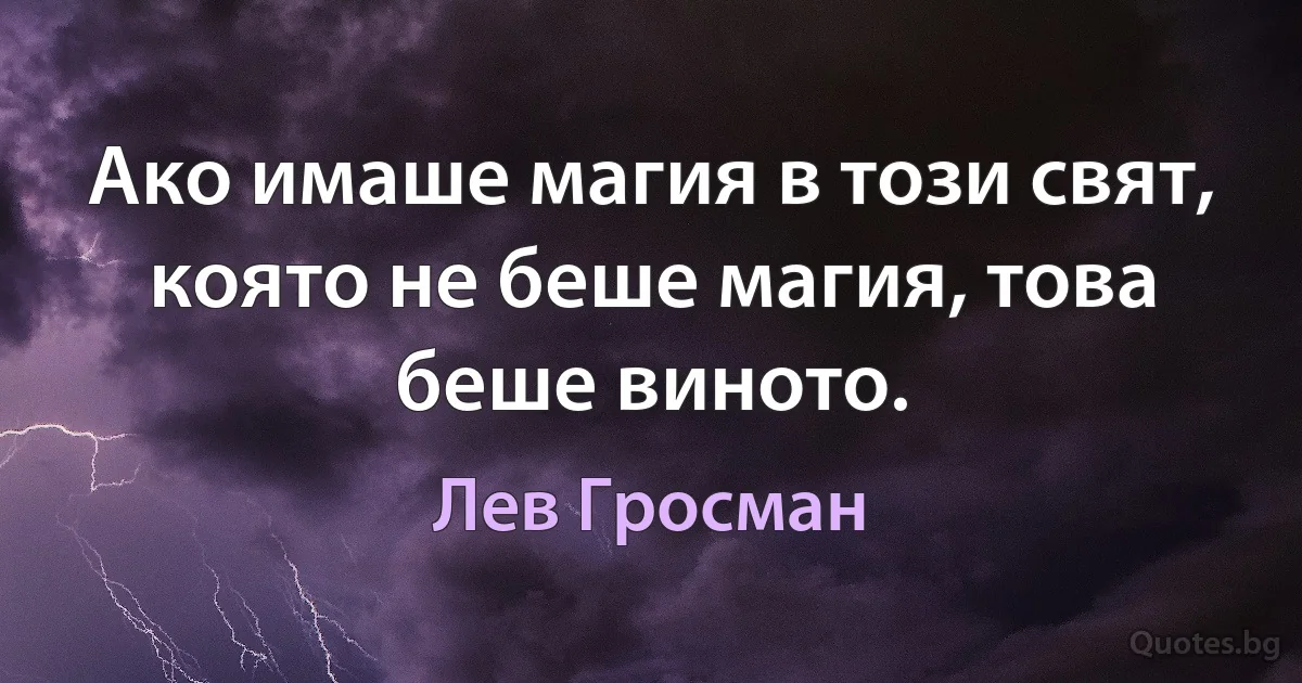 Ако имаше магия в този свят, която не беше магия, това беше виното. (Лев Гросман)