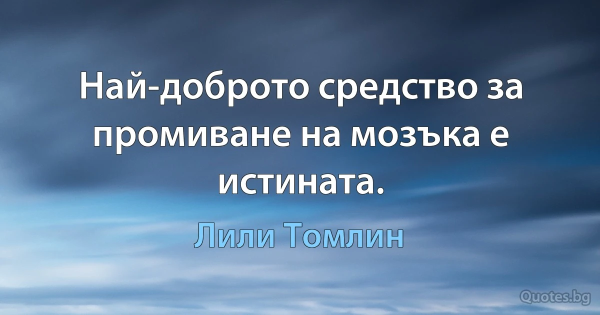 Най-доброто средство за промиване на мозъка е истината. (Лили Томлин)