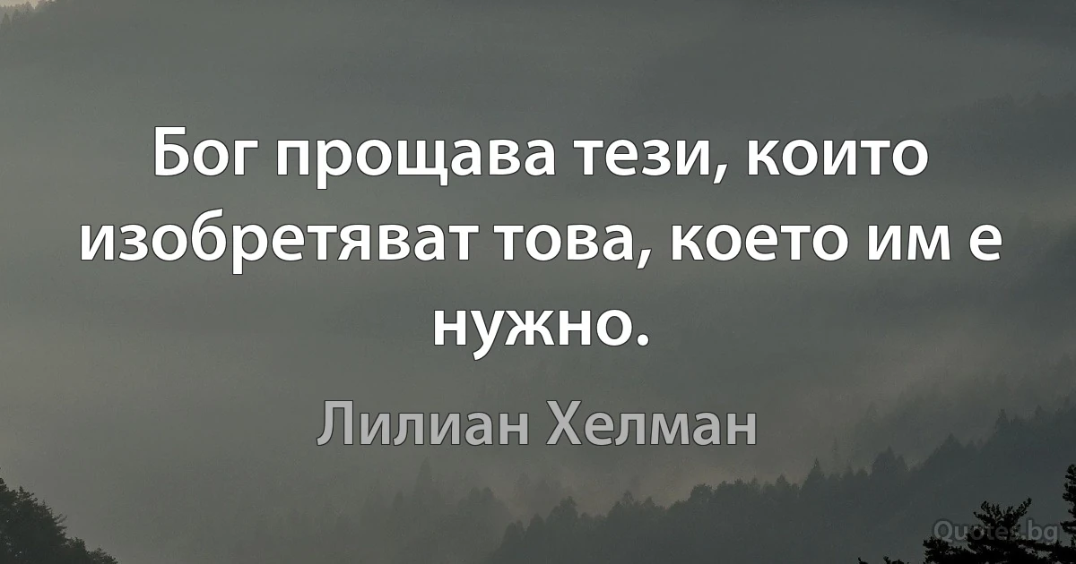 Бог прощава тези, които изобретяват това, което им е нужно. (Лилиан Хелман)