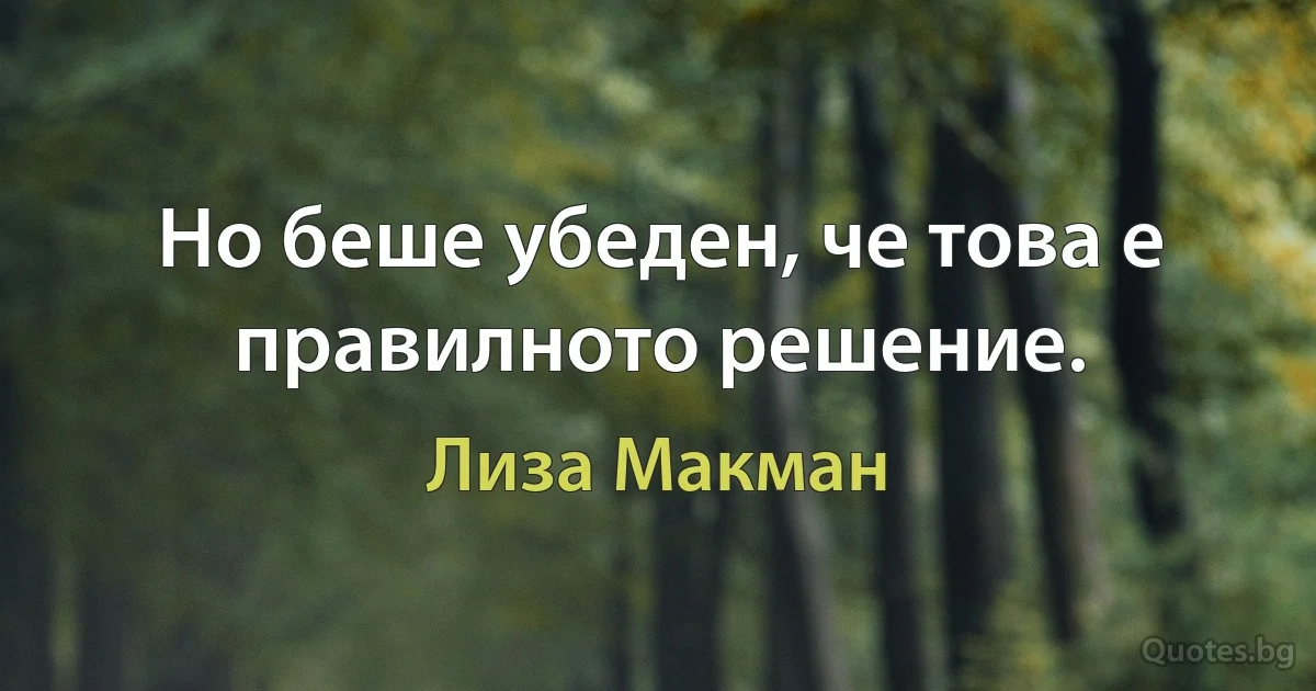 Но беше убеден, че това е правилното решение. (Лиза Макман)