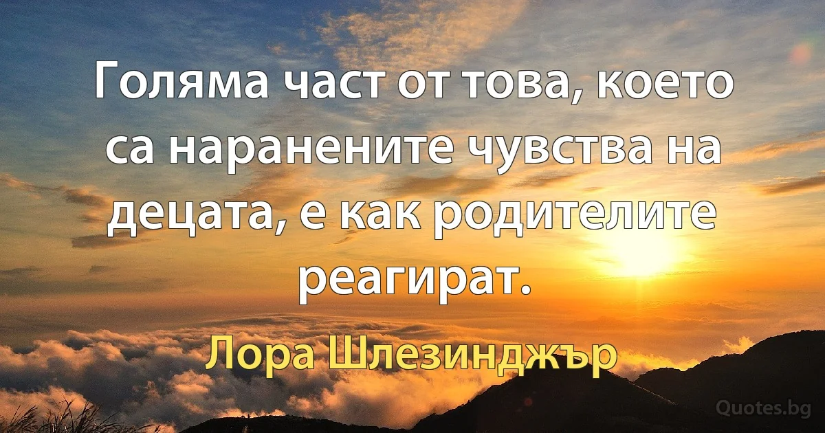 Голяма част от това, което са наранените чувства на децата, е как родителите реагират. (Лора Шлезинджър)