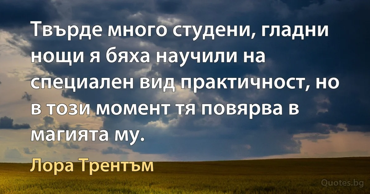 Твърде много студени, гладни нощи я бяха научили на специален вид практичност, но в този момент тя повярва в магията му. (Лора Трентъм)