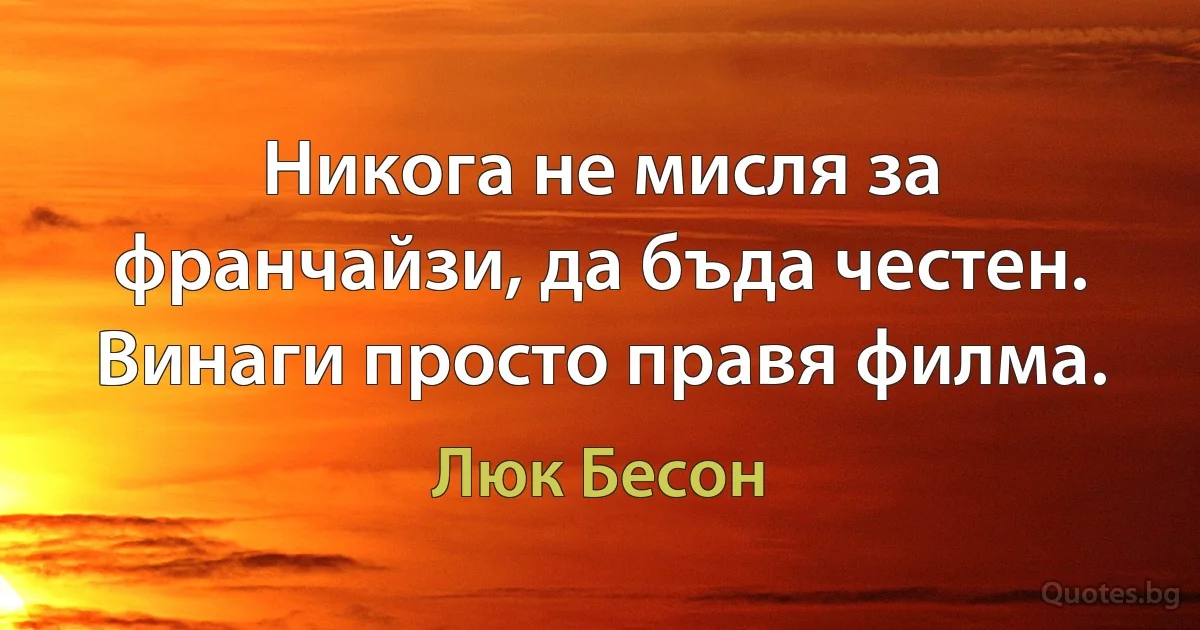 Никога не мисля за франчайзи, да бъда честен. Винаги просто правя филма. (Люк Бесон)