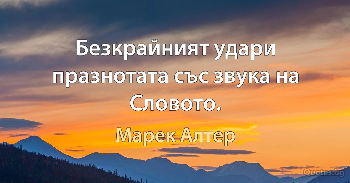 Безкрайният удари празнотата със звука на Словото. (Марек Алтер)