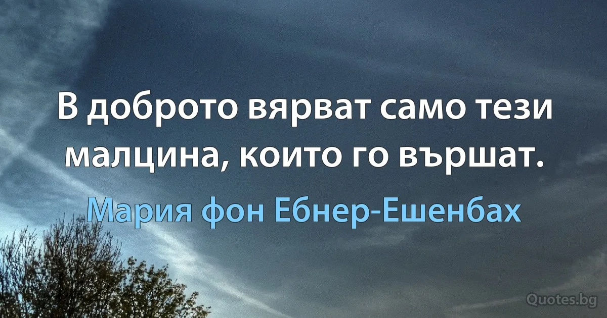 В доброто вярват само тези малцина, които го вършат. (Мария фон Ебнер-Ешенбах)