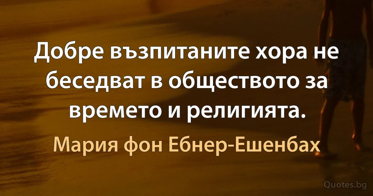 Добре възпитаните хора не беседват в обществото за времето и религията. (Мария фон Ебнер-Ешенбах)