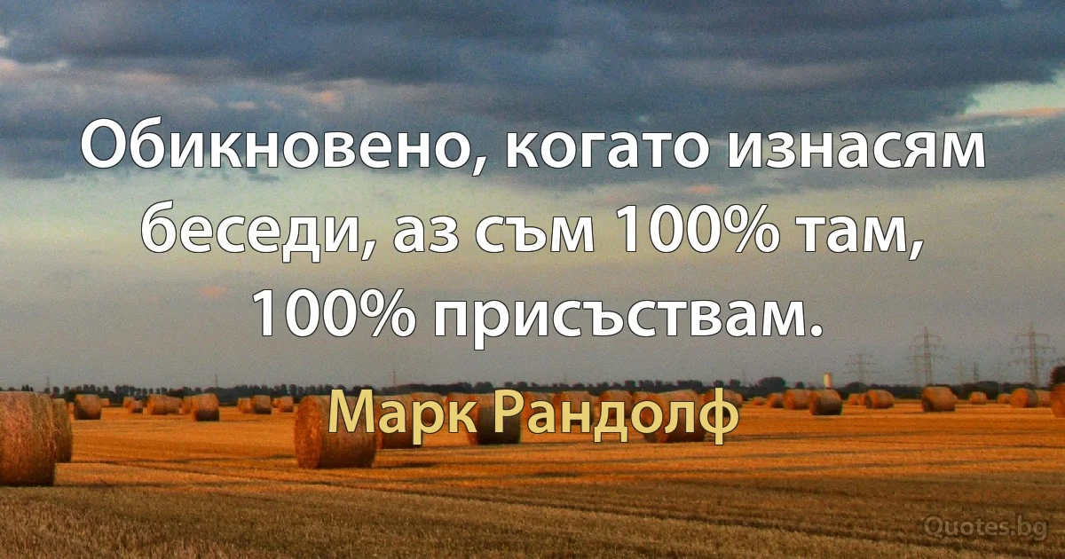 Обикновено, когато изнасям беседи, аз съм 100% там, 100% присъствам. (Марк Рандолф)