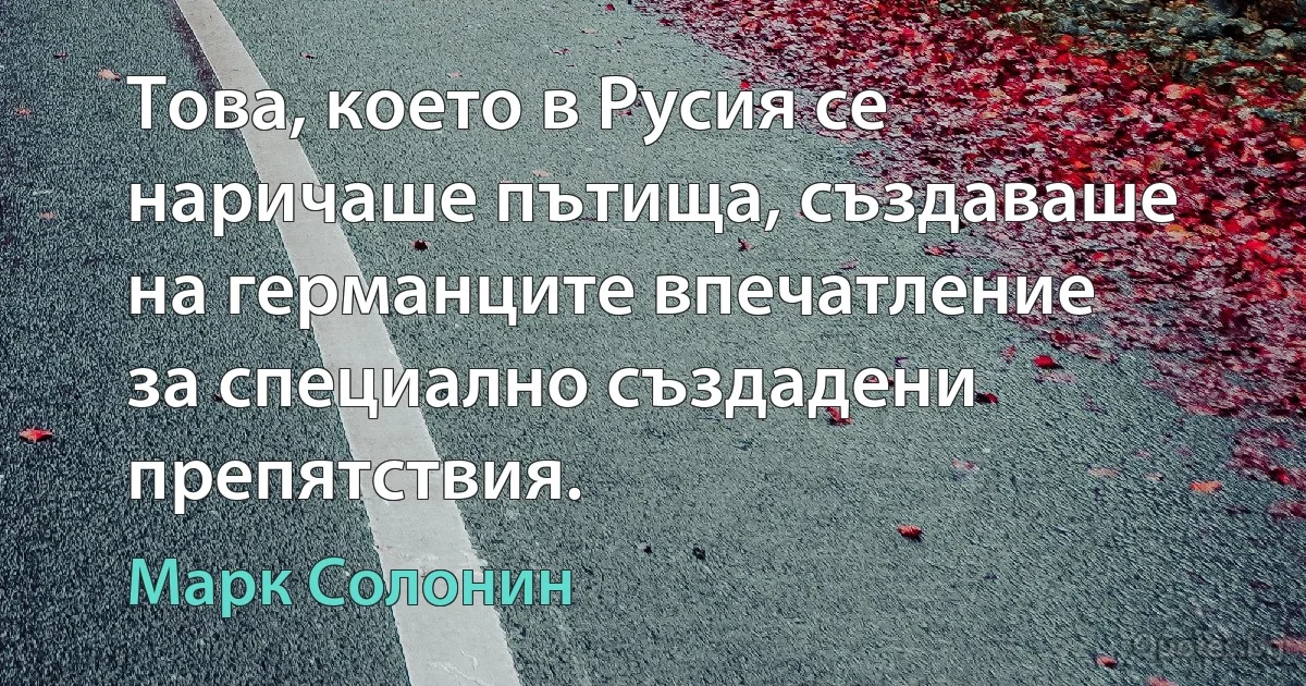 Това, което в Русия се наричаше пътища, създаваше на германците впечатление за специално създадени препятствия. (Марк Солонин)