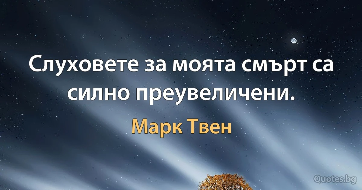 Слуховете за моята смърт са силно преувеличени. (Марк Твен)