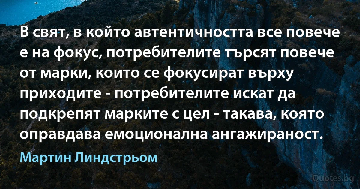 В свят, в който автентичността все повече е на фокус, потребителите търсят повече от марки, които се фокусират върху приходите - потребителите искат да подкрепят марките с цел - такава, която оправдава емоционална ангажираност. (Мартин Линдстрьом)