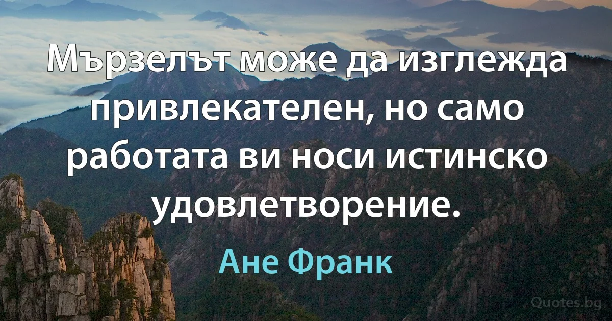 Мързелът може да изглежда привлекателен, но само работата ви носи истинско удовлетворение. (Ане Франк)