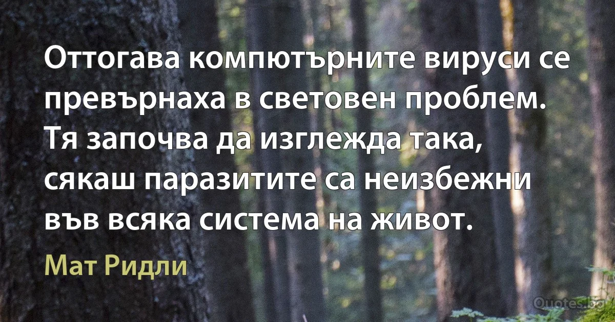 Оттогава компютърните вируси се превърнаха в световен проблем. Тя започва да изглежда така, сякаш паразитите са неизбежни във всяка система на живот. (Мат Ридли)