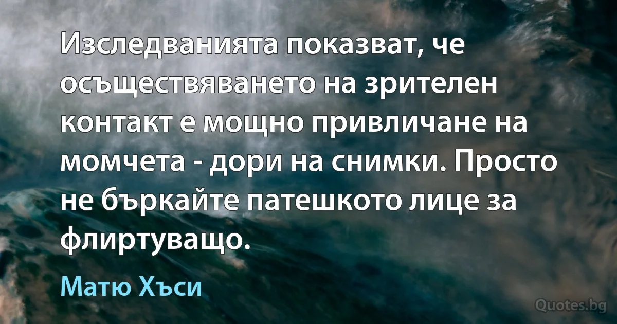 Изследванията показват, че осъществяването на зрителен контакт е мощно привличане на момчета - дори на снимки. Просто не бъркайте патешкото лице за флиртуващо. (Матю Хъси)